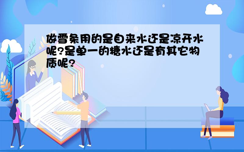 做雪条用的是自来水还是凉开水呢?是单一的糖水还是有其它物质呢?