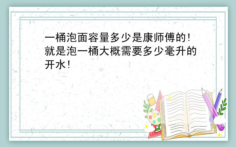 一桶泡面容量多少是康师傅的!就是泡一桶大概需要多少毫升的开水!