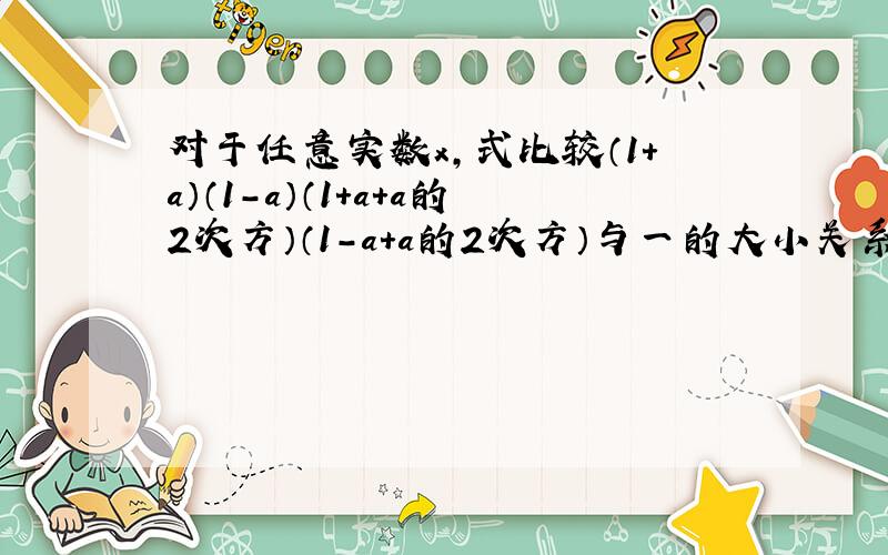 对于任意实数x，式比较（1+a）（1-a）（1+a+a的2次方）（1-a+a的2次方）与一的大小关系