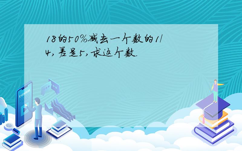 18的50%减去一个数的1/4,差是5,求这个数.