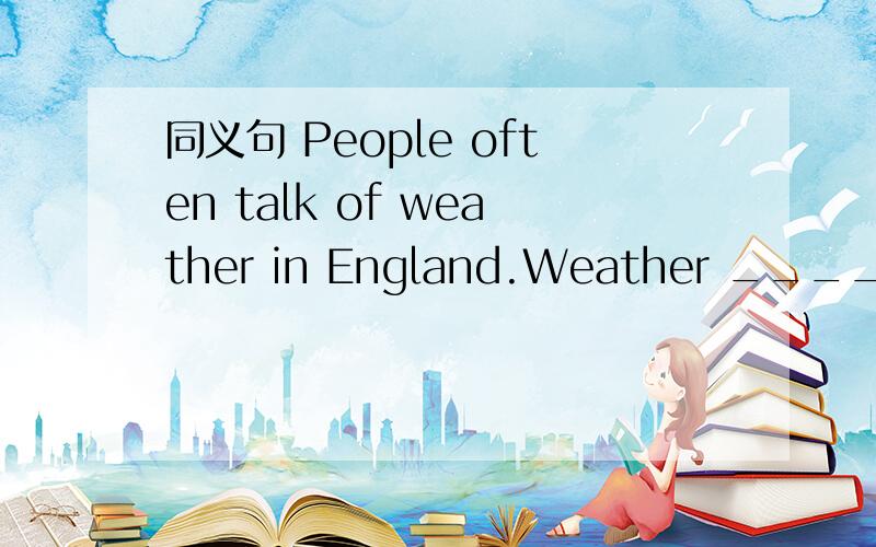 同义句 People often talk of weather in England.Weather ______ _