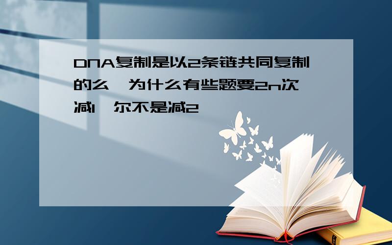 DNA复制是以2条链共同复制的么,为什么有些题要2n次幂减1,尔不是减2