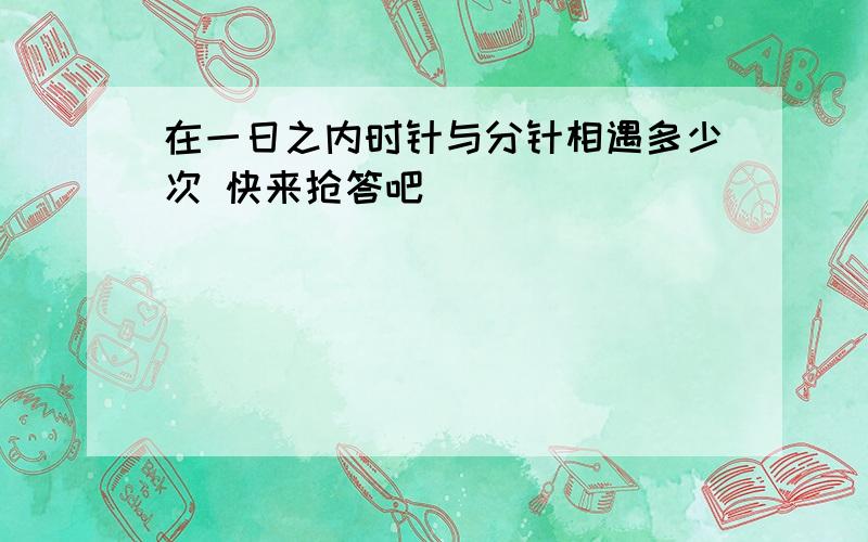 在一日之内时针与分针相遇多少次 快来抢答吧