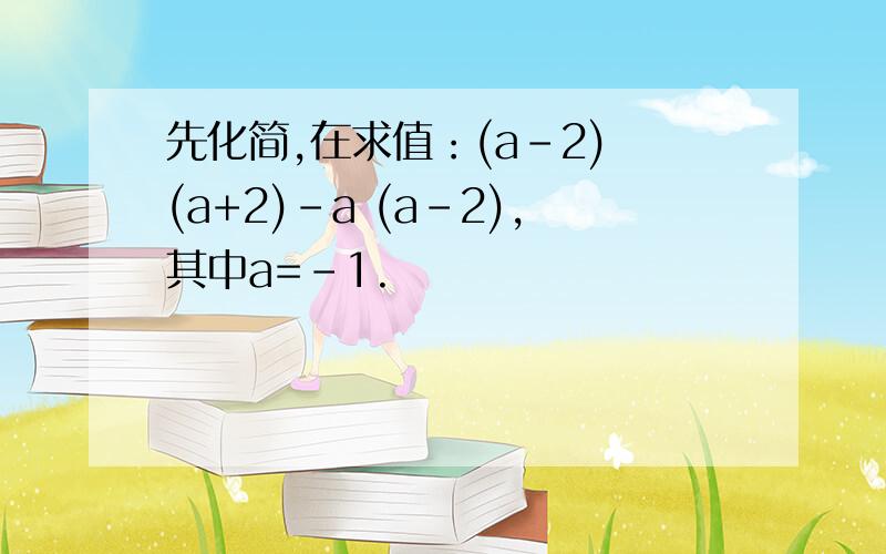 先化简,在求值：(a-2) (a+2)-a (a-2),其中a=-1.