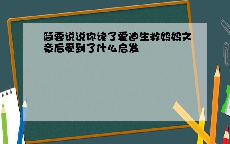 简要说说你读了爱迪生救妈妈文章后受到了什么启发