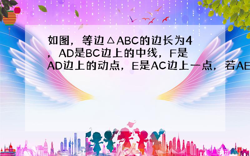 如图，等边△ABC的边长为4，AD是BC边上的中线，F是AD边上的动点，E是AC边上一点，若AE=2，当EF+CF取得最