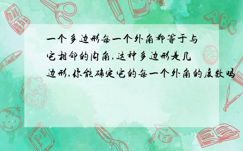 一个多边形每一个外角都等于与它相邻的内角,这种多边形是几边形,你能确定它的每一个外角的度数吗