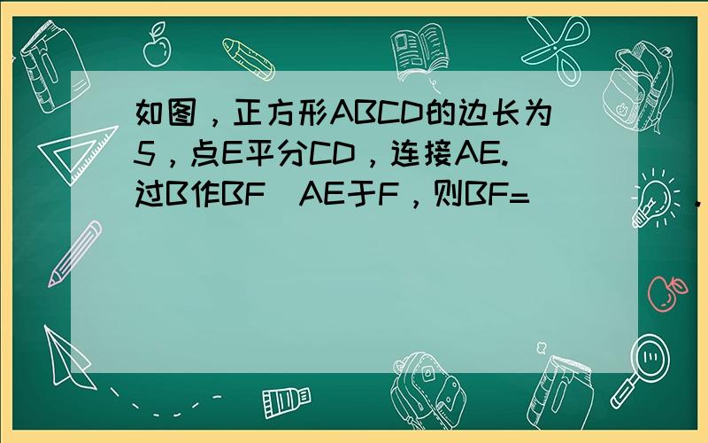 如图，正方形ABCD的边长为5，点E平分CD，连接AE.过B作BF丄AE于F，则BF=_____.