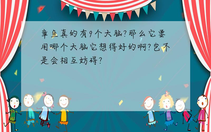 章鱼真的有9个大脑?那么它要用哪个大脑它想得好的啊?岂不是会相互妨碍?