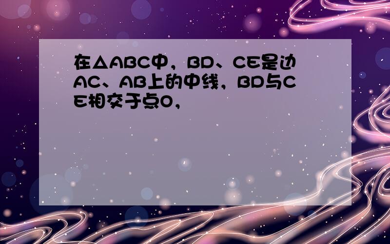 在△ABC中，BD、CE是边AC、AB上的中线，BD与CE相交于点O，