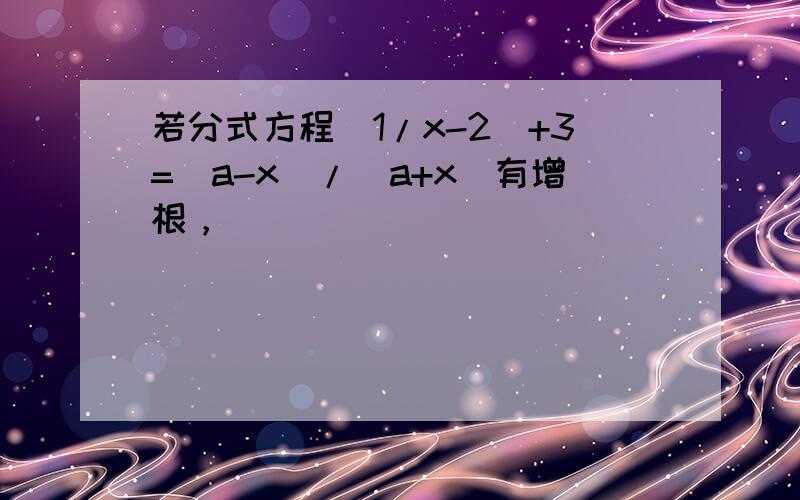 若分式方程(1/x-2)+3=（a-x）/（a+x)有增根，