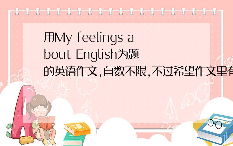 用My feelings about English为题的英语作文,自数不限,不过希望作文里有定语从句