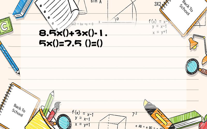 8.5x()+3x()-1.5x()=7.5 ()=()