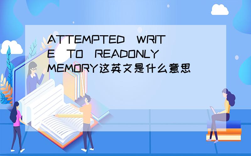 ATTEMPTED_WRITE_TO_READONLY_MEMORY这英文是什么意思