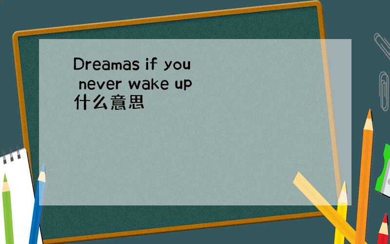 Dreamas if you never wake up什么意思