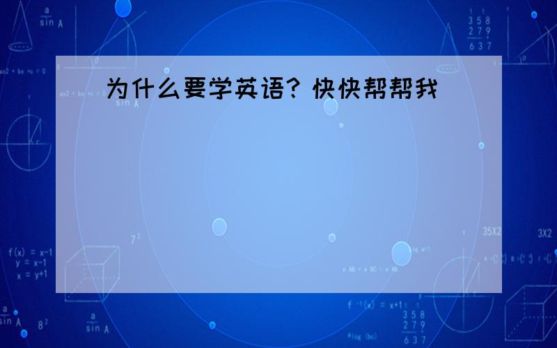 为什么要学英语？快快帮帮我