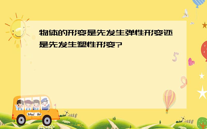 物体的形变是先发生弹性形变还是先发生塑性形变?