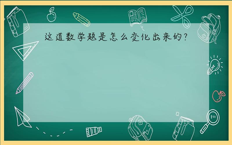 这道数学题是怎么变化出来的?