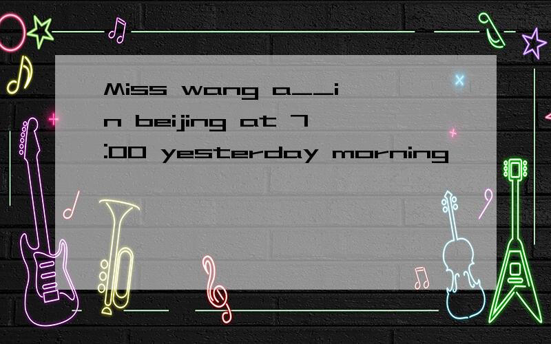 Miss wang a__in beijing at 7:00 yesterday morning