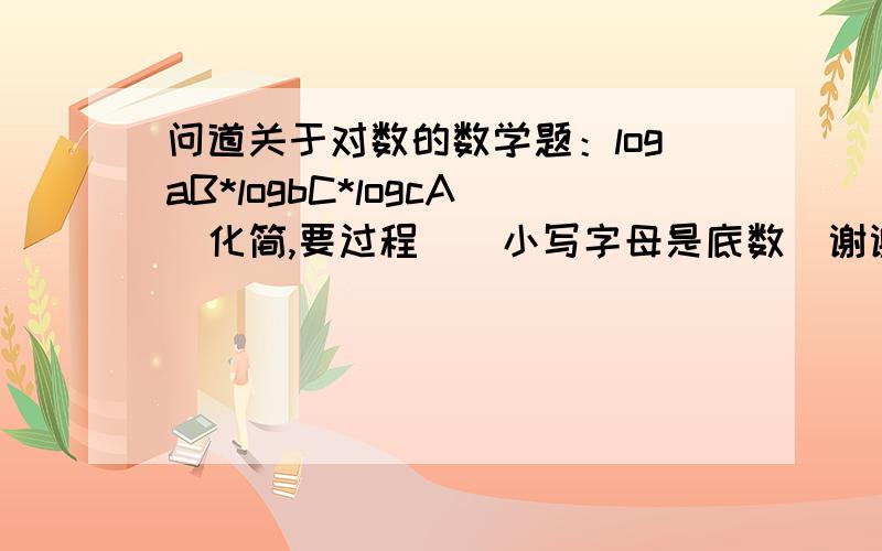 问道关于对数的数学题：logaB*logbC*logcA（化简,要过程）（小写字母是底数）谢谢了,