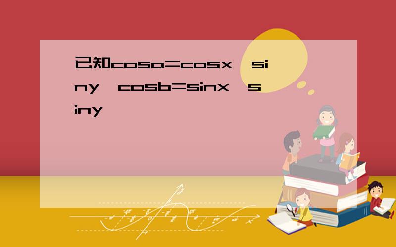 已知cosa=cosx*siny,cosb=sinx*siny