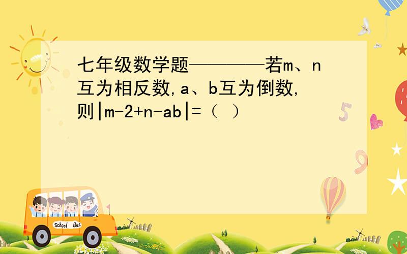 七年级数学题————若m、n互为相反数,a、b互为倒数,则|m-2+n-ab|=（ ）