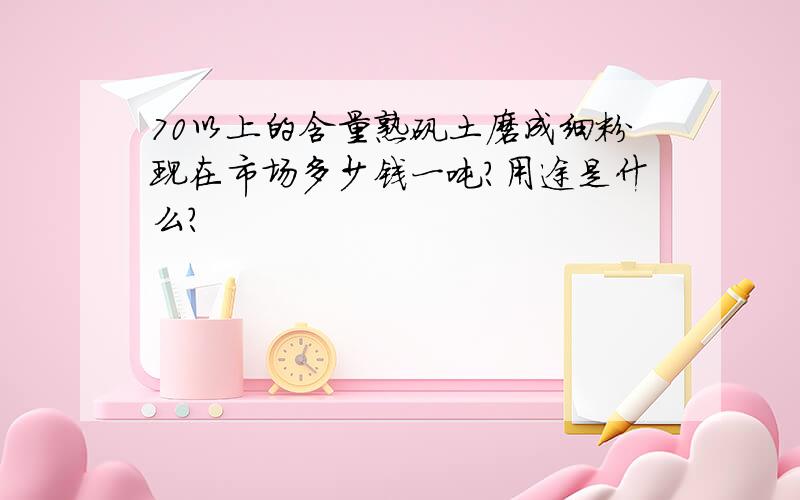 70以上的含量熟矾土磨成细粉现在市场多少钱一吨?用途是什么?