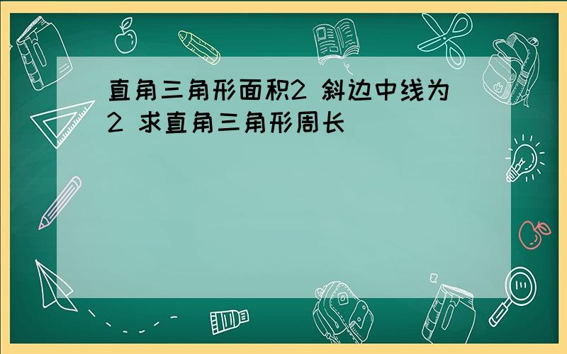 直角三角形面积2 斜边中线为2 求直角三角形周长