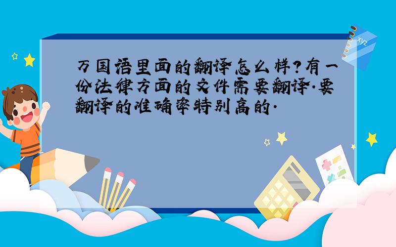 万国语里面的翻译怎么样?有一份法律方面的文件需要翻译.要翻译的准确率特别高的.