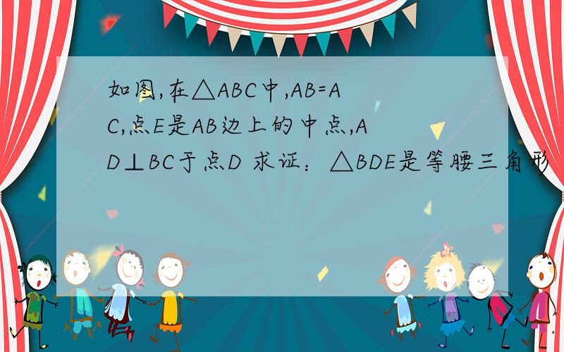 如图,在△ABC中,AB=AC,点E是AB边上的中点,AD⊥BC于点D 求证：△BDE是等腰三角形