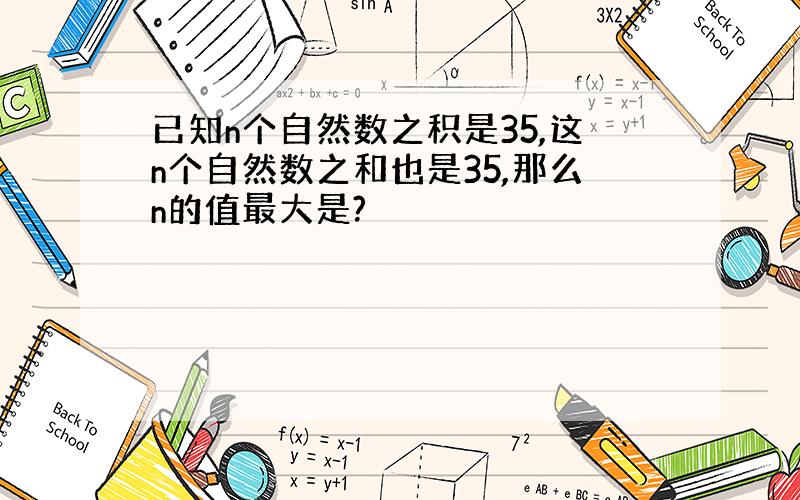 已知n个自然数之积是35,这n个自然数之和也是35,那么n的值最大是?