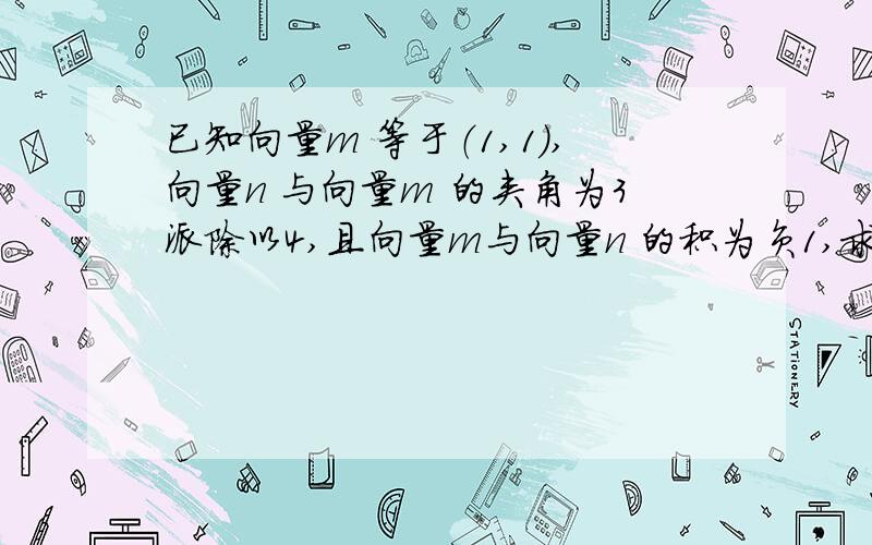 已知向量m 等于（1,1）,向量n 与向量m 的夹角为3派除以4,且向量m与向量n 的积为负1,求向量n