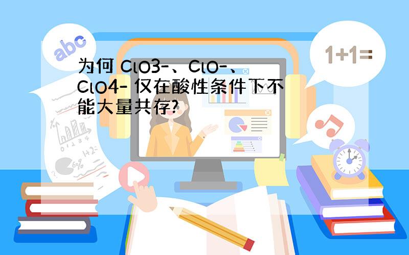 为何 ClO3-、ClO-、ClO4- 仅在酸性条件下不能大量共存?