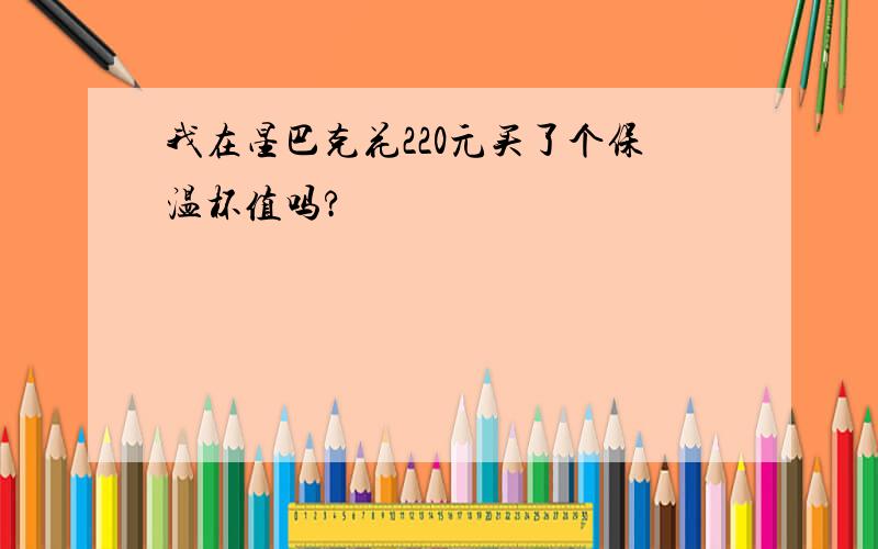 我在星巴克花220元买了个保温杯值吗?