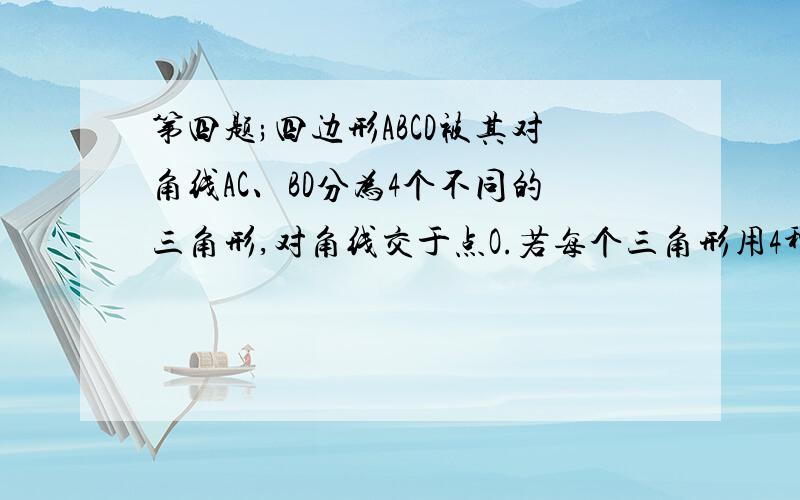 第四题;四边形ABCD被其对角线AC、BD分为4个不同的三角形,对角线交于点O.若每个三角形用4种颜色中的一种涂染,那么