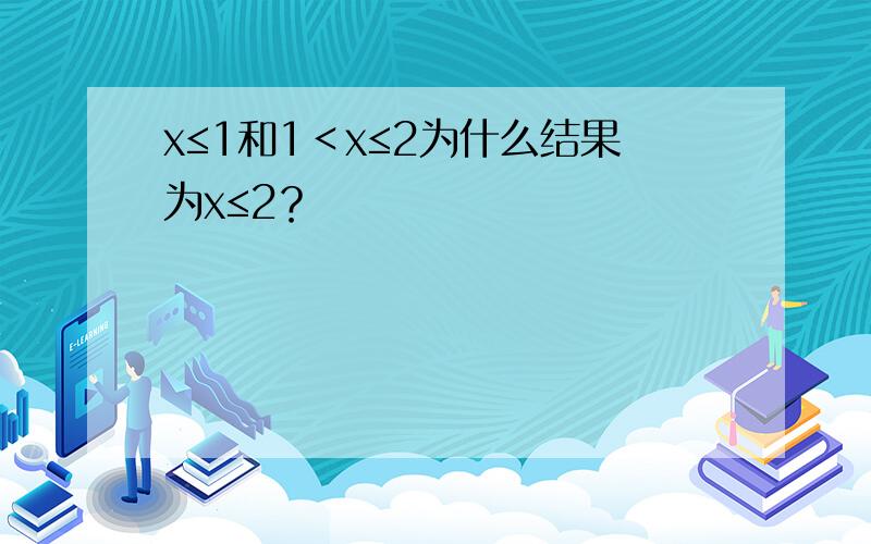 x≤1和1＜x≤2为什么结果为x≤2？