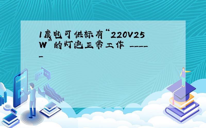 1度电可供标有“220V25W”的灯泡正常工作 _____