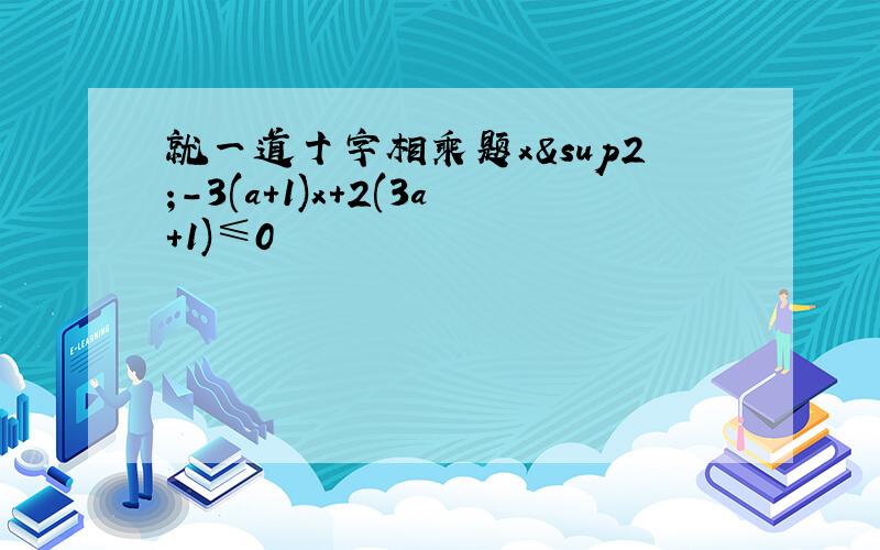 就一道十字相乘题x²-3(a+1)x+2(3a+1)≤0