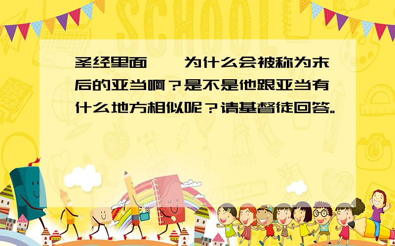 圣经里面耶稣为什么会被称为末后的亚当啊？是不是他跟亚当有什么地方相似呢？请基督徒回答。