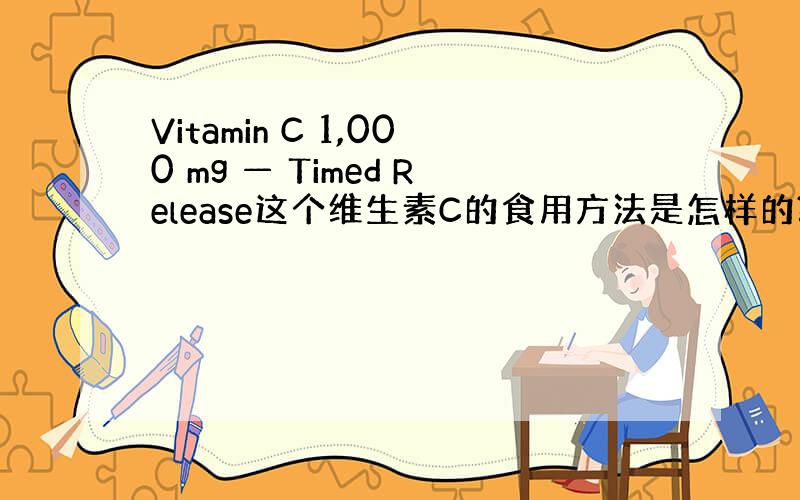 Vitamin C 1,000 mg — Timed Release这个维生素C的食用方法是怎样的?