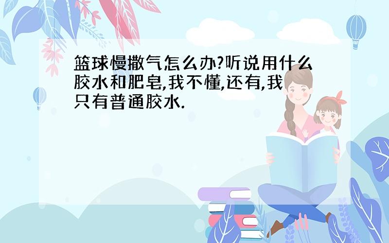 篮球慢撒气怎么办?听说用什么胶水和肥皂,我不懂,还有,我只有普通胶水.