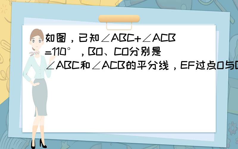 如图，已知∠ABC+∠ACB=110°，BO、CO分别是∠ABC和∠ACB的平分线，EF过点O与BC平行，则∠BOC=_