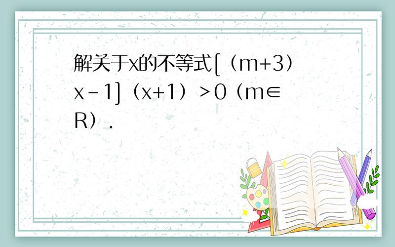 解关于x的不等式[（m+3）x-1]（x+1）＞0（m∈R）．