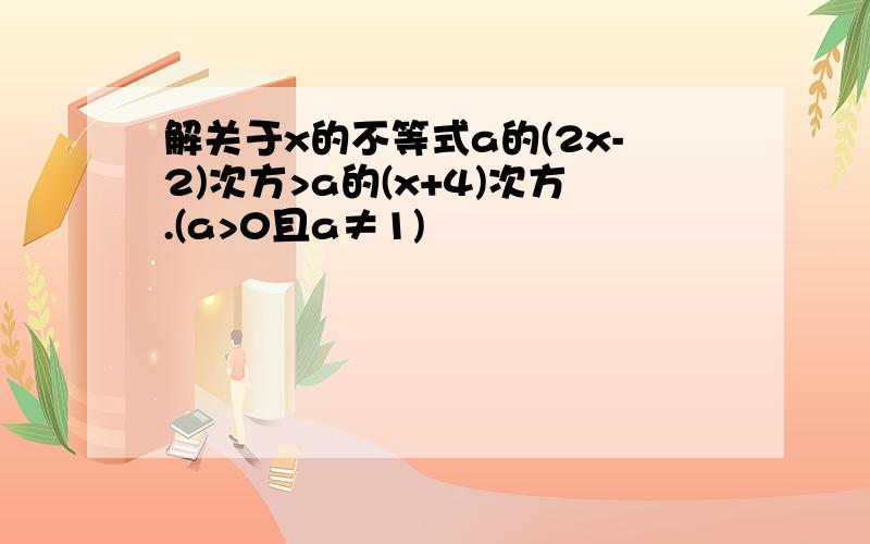 解关于x的不等式a的(2x-2)次方>a的(x+4)次方.(a>0且a≠1)