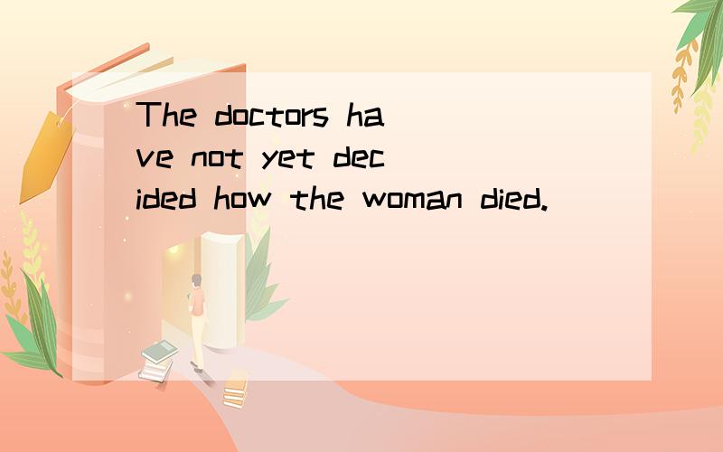 The doctors have not yet decided how the woman died.