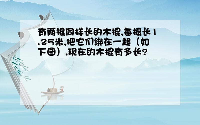 有两根同样长的木棍,每根长1.25米,把它们绑在一起（如下图）,现在的木棍有多长?