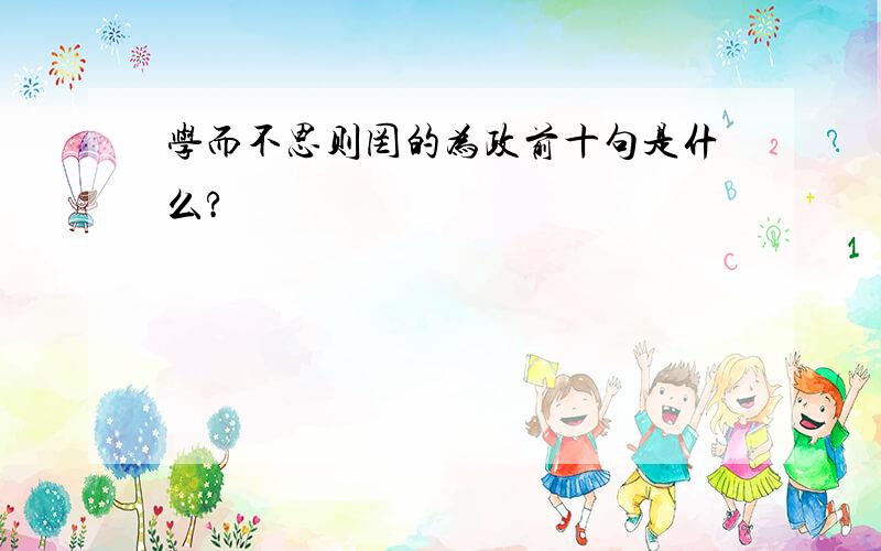 学而不思则罔的为政前十句是什么?