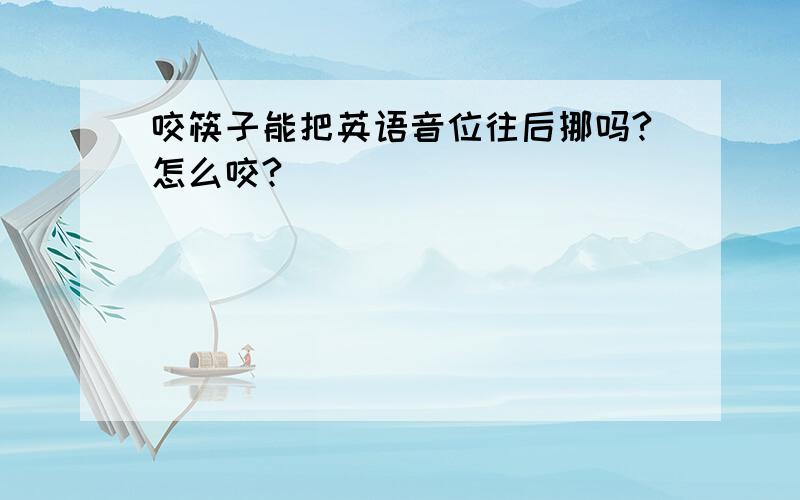 咬筷子能把英语音位往后挪吗?怎么咬?