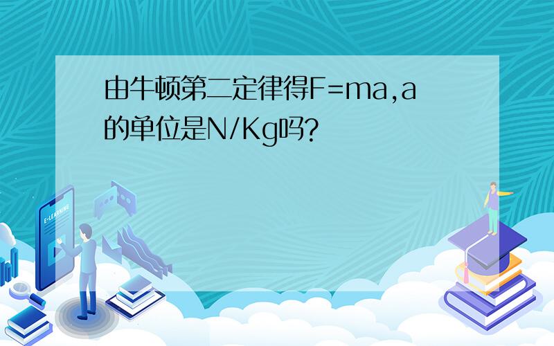 由牛顿第二定律得F=ma,a的单位是N/Kg吗?