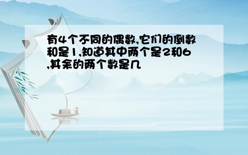 有4个不同的偶数,它们的倒数和是1,知道其中两个是2和6,其余的两个数是几